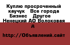 Куплю просроченный каучук - Все города Бизнес » Другое   . Ненецкий АО,Волоковая д.